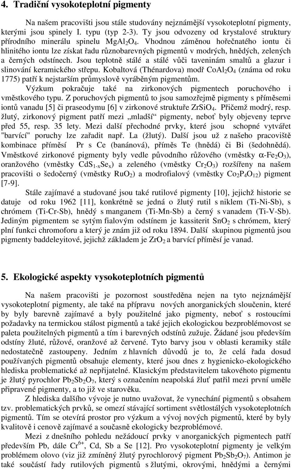 Vhodnou záměnou hořečnatého iontu či hlinitého iontu lze získat řadu různobarevných pigmentů v modrých, hnědých, zelených a černých odstínech.