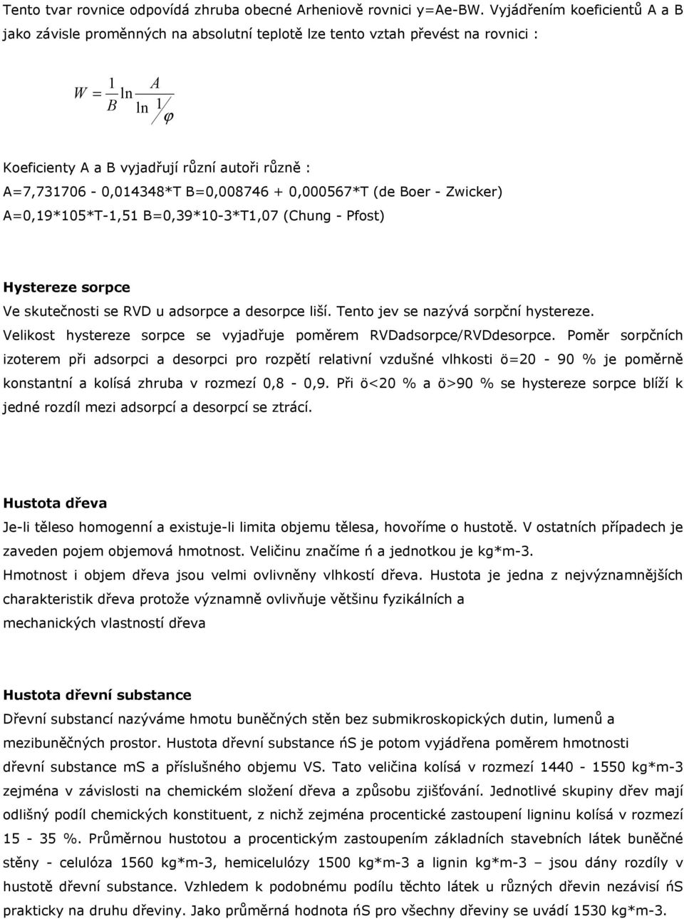 B=,8746 +,567*T (de Boer - Zwicker) A=,19*15*T-1,51 B=,39*1-3*T1,7 (Chung - Pfost) Hystereze sorpce Ve skutečnosti se RVD u adsorpce a desorpce liší. Tento jev se nazývá sorpční hystereze.