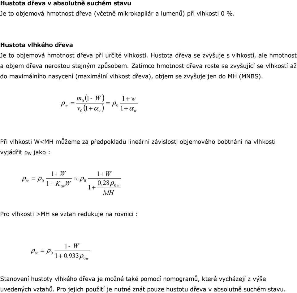 Zatímco hmotnost dřeva roste se zvyšující se vlhkostí až do maximálního nasycení (maximální vlhkost dřeva), objem se zvyšuje jen do MH (MNBS).