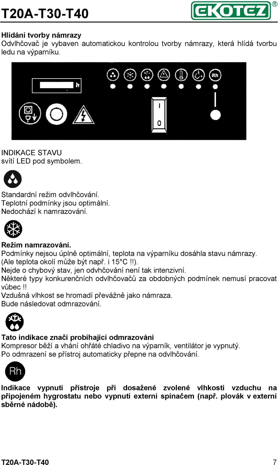 Nejde o chybový stav, jen odvhčování není tak intenzivní. Některé typy konkurenčních odvlhčovačů za obdobných podmínek nemusí pracovat vůbec!! Vzdušná vlhkost se hromadí převážně jako námraza.