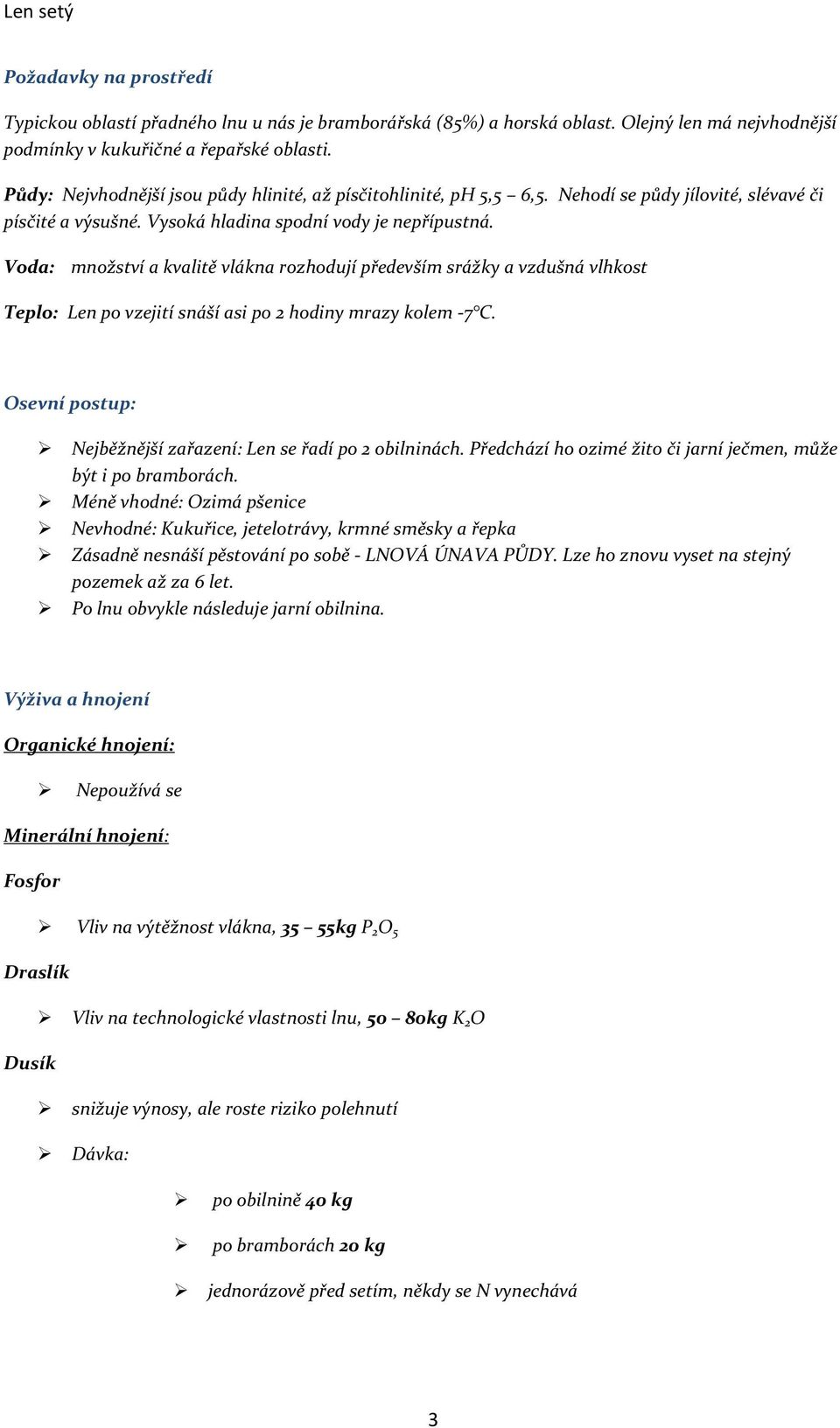 Voda: množství a kvalitě vlákna rozhodují především srážky a vzdušná vlhkost Teplo: Len po vzejití snáší asi po 2 hodiny mrazy kolem -7 C.
