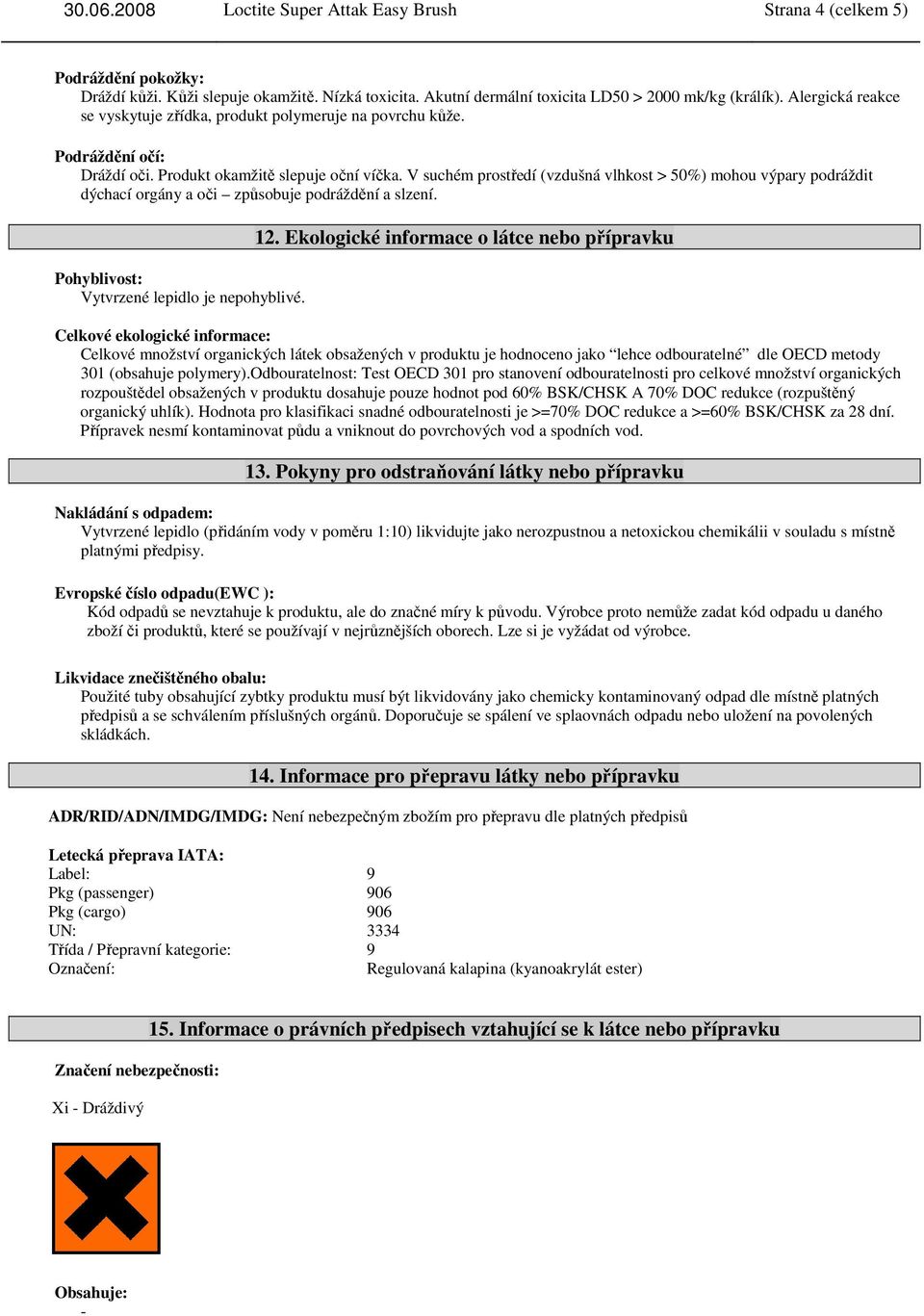 V suchém prostředí (vzdušná vlhkost > 50%) mohou výpary podráždit dýchací orgány a oči způsobuje podráždění a slzení. Pohyblivost: Vytvrzené lepidlo je nepohyblivé. 12.