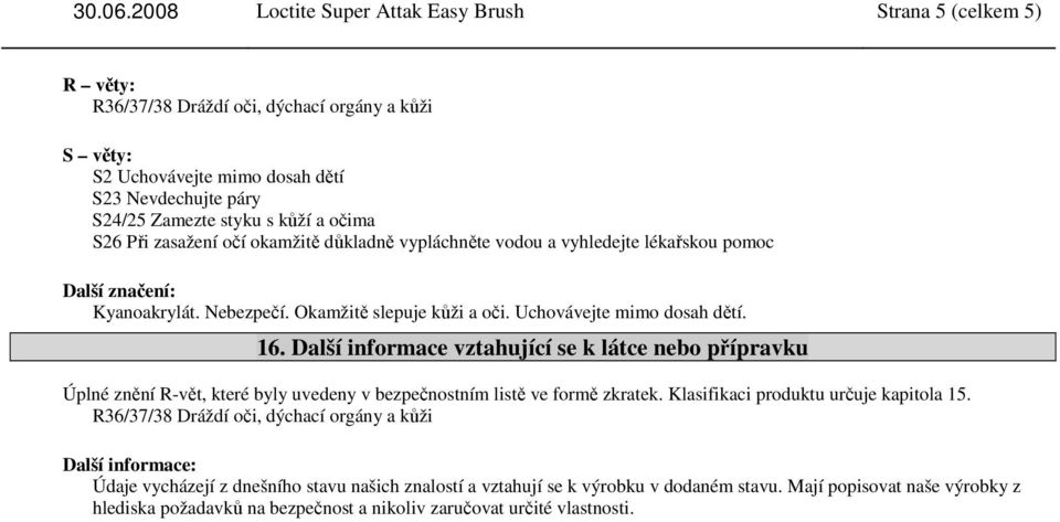 okamžitě důkladně vypláchněte vodou a vyhledejte lékařskou pomoc Další značení: Kyanoakrylát. Nebezpečí. Okamžitě slepuje kůži a oči. Uchovávejte mimo dosah dětí. 16.