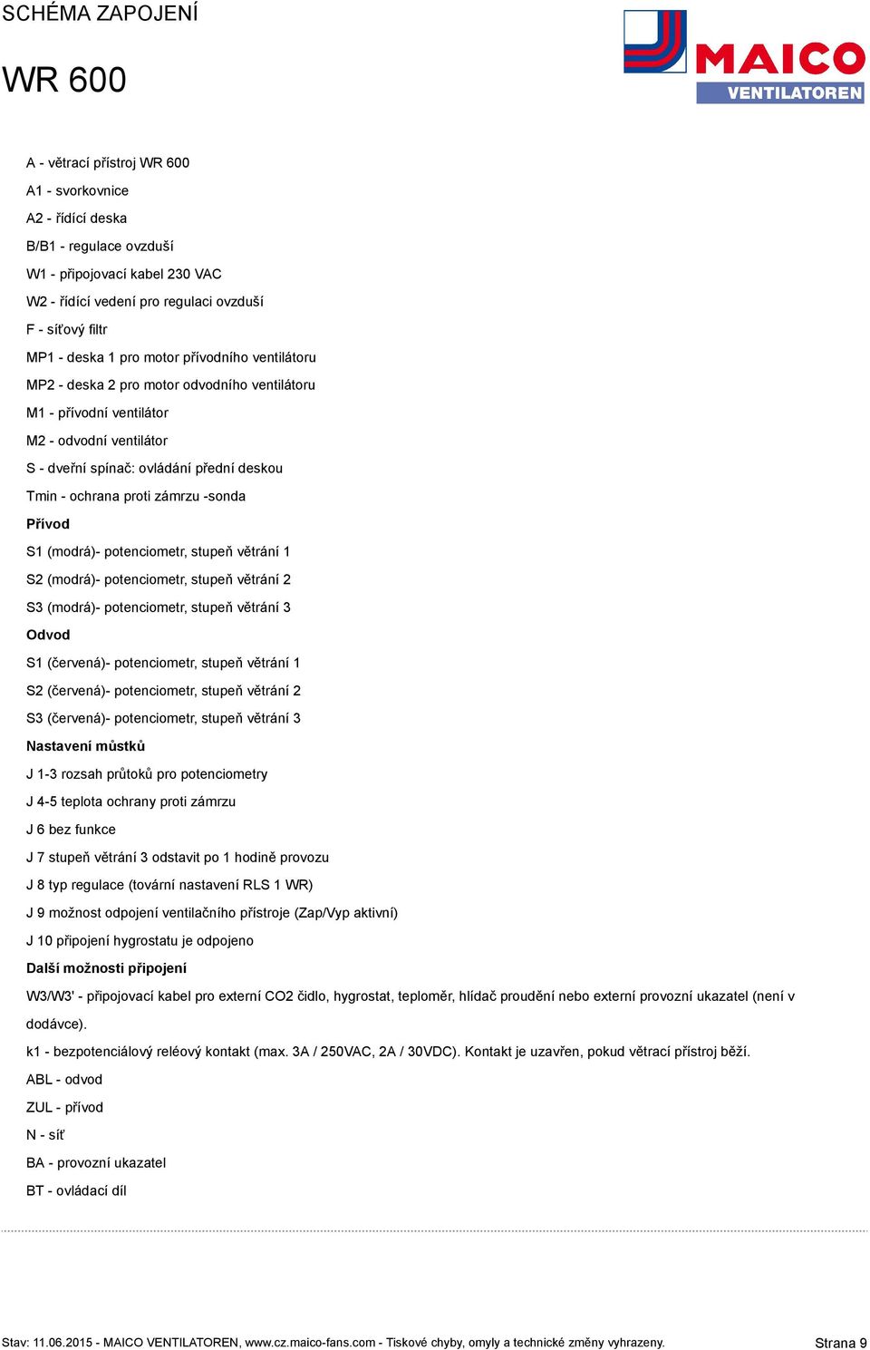 Přívod S1 (modrá)- potenciometr, stupeň větrání 1 S2 (modrá)- potenciometr, stupeň větrání 2 S3 (modrá)- potenciometr, stupeň větrání 3 Odvod S1 (červená)- potenciometr, stupeň větrání 1 S2