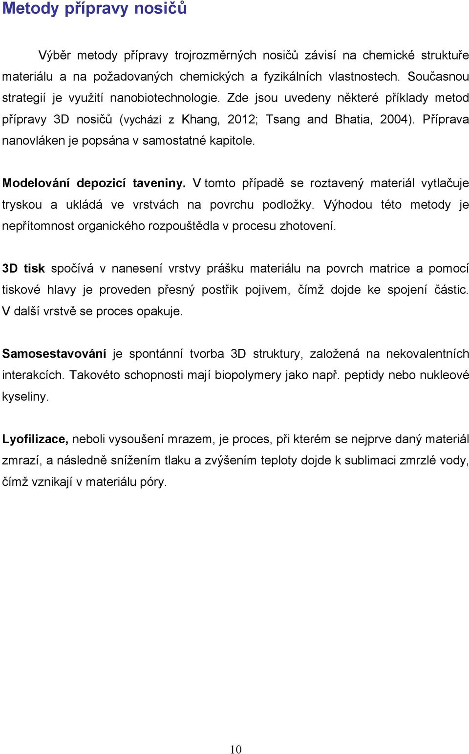 Příprava nanovláken je popsána v samostatné kapitole. Modelování depozicí taveniny. V tomto případě se roztavený materiál vytlačuje tryskou a ukládá ve vrstvách na povrchu podložky.