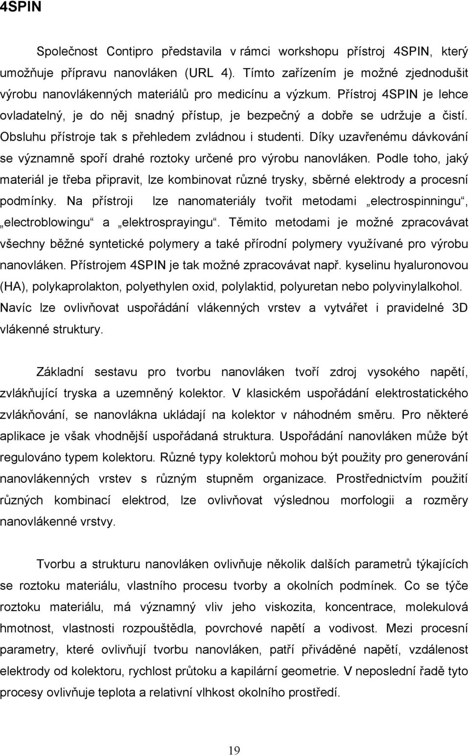 Obsluhu přístroje tak s přehledem zvládnou i studenti. Díky uzavřenému dávkování se významně spoří drahé roztoky určené pro výrobu nanovláken.