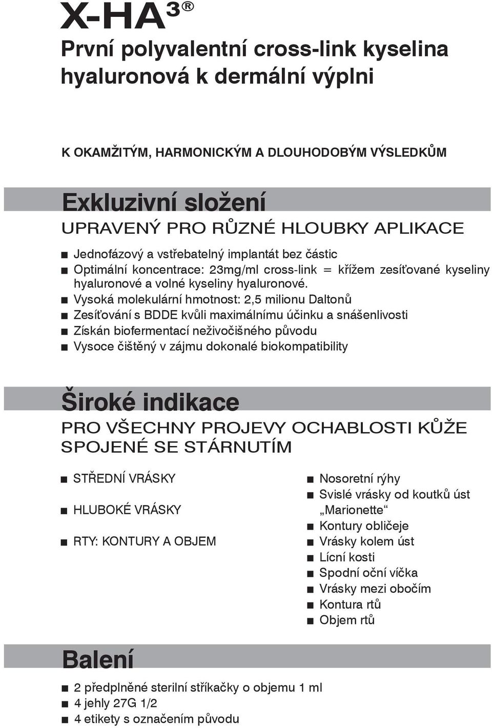 Vysoká molekulární hmotnost: 2,5 milionu Daltonů Zesíťování s BDDE kvůli maximálnímu účinku a snášenlivosti Získán biofermentací neživočišného původu Vysoce čištěný v zájmu dokonalé biokompatibility