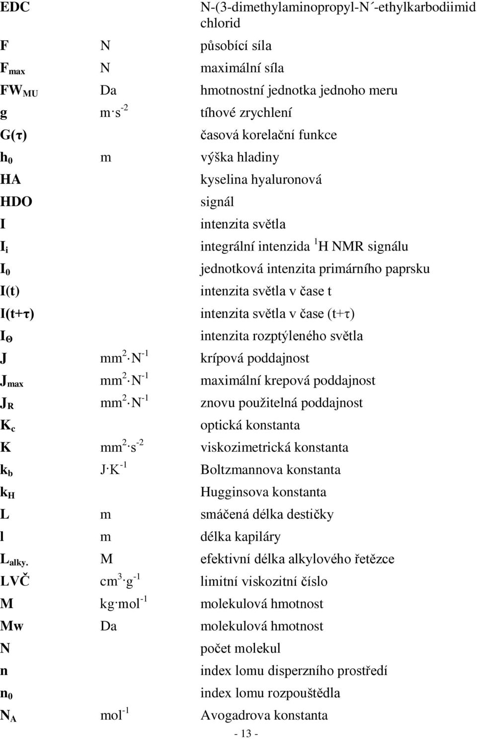 intenzita světla v čase (t+τ) intenzita rozptýleného světla J mm 2 N -1 krípová poddajnost J max mm 2 N -1 maximální krepová poddajnost J R mm 2 N -1 znovu použitelná poddajnost K c optická konstanta