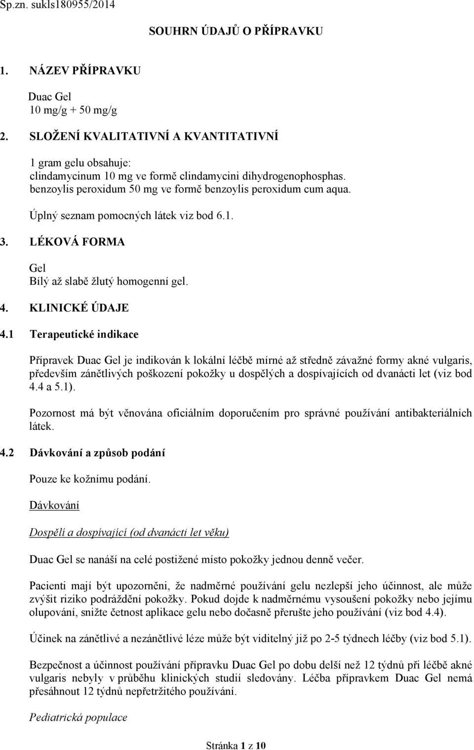 Úplný seznam pomocných látek viz bod 6.1. 3. LÉKOVÁ FORMA Gel Bílý až slabě žlutý homogenní gel. 4. KLINICKÉ ÚDAJE 4.