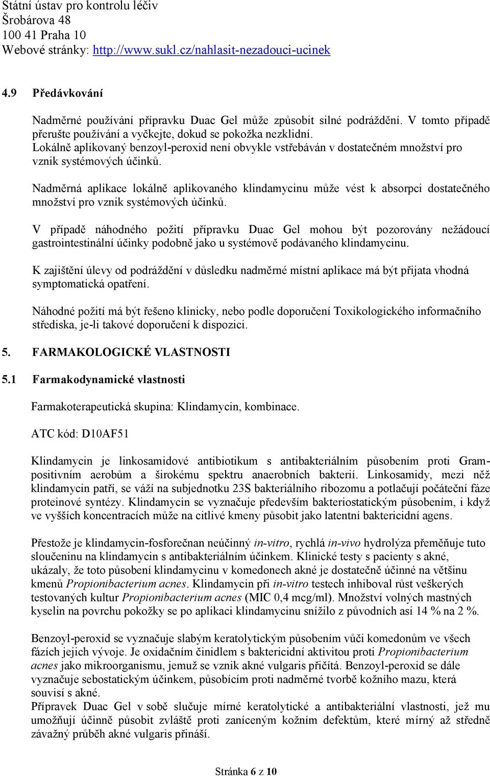 Lokálně aplikovaný benzoyl-peroxid není obvykle vstřebáván v dostatečném množství pro vznik systémových účinků.