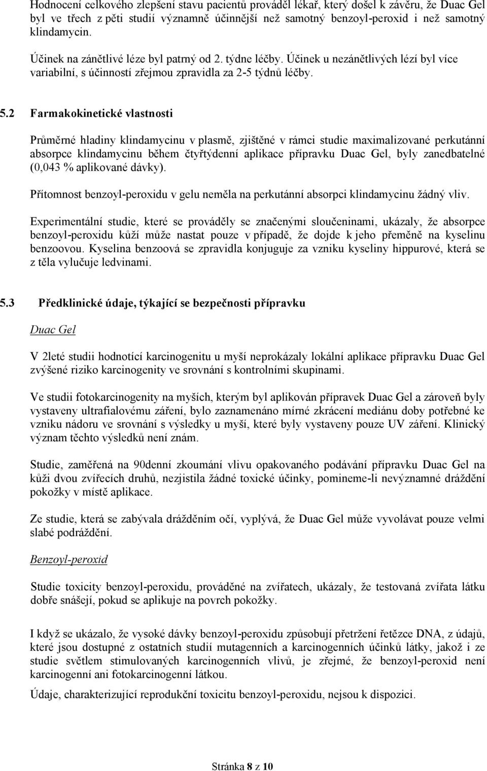 2 Farmakokinetické vlastnosti Průměrné hladiny klindamycinu v plasmě, zjištěné v rámci studie maximalizované perkutánní absorpce klindamycinu během čtyřtýdenní aplikace přípravku Duac Gel, byly