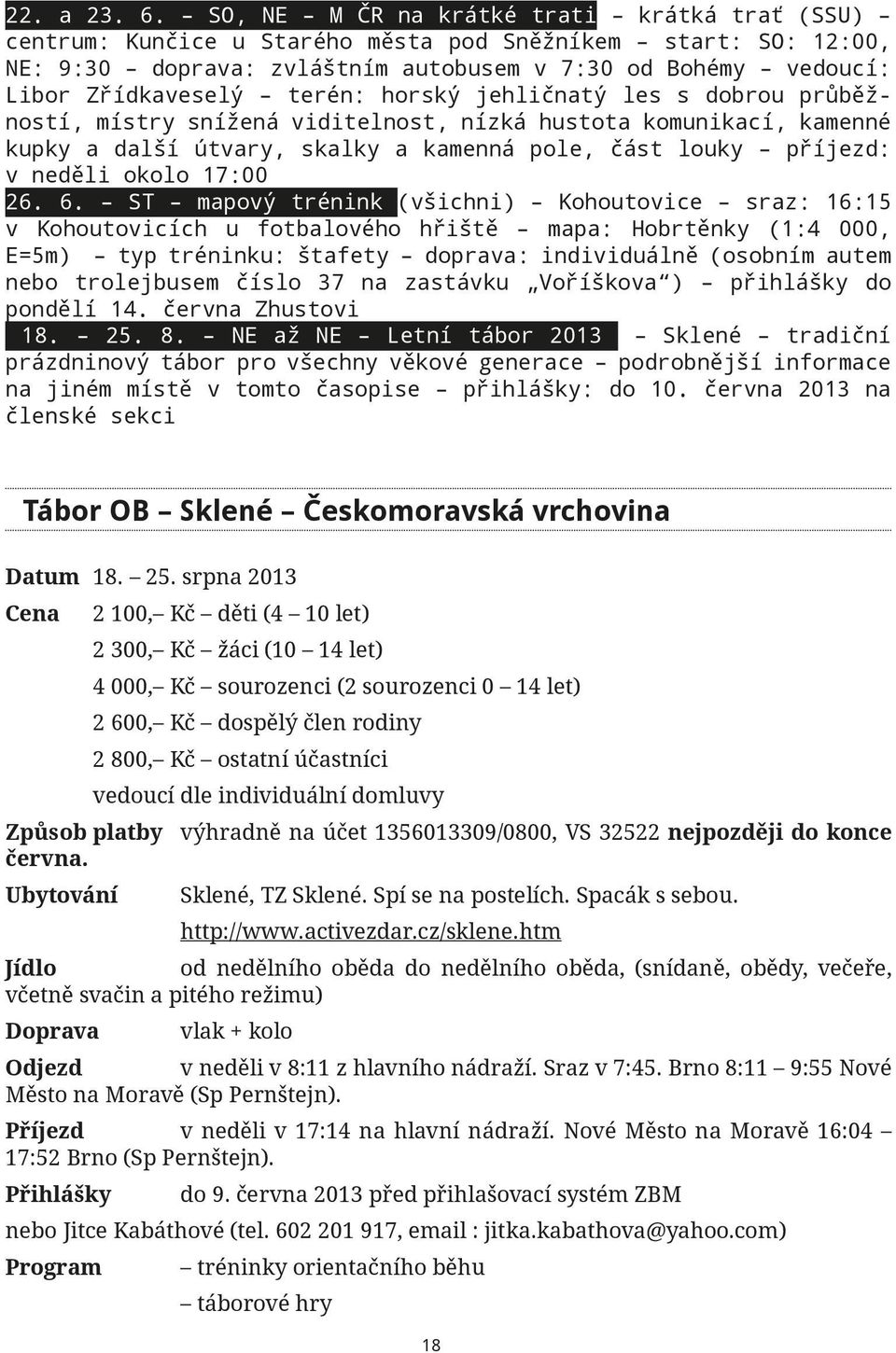 terén: horský jehličnatý les s dobrou průběžností, místry snížená viditelnost, nízká hustota komunikací, kamenné kupky a další útvary, skalky a kamenná pole, část louky příjezd: v neděli okolo 17:00