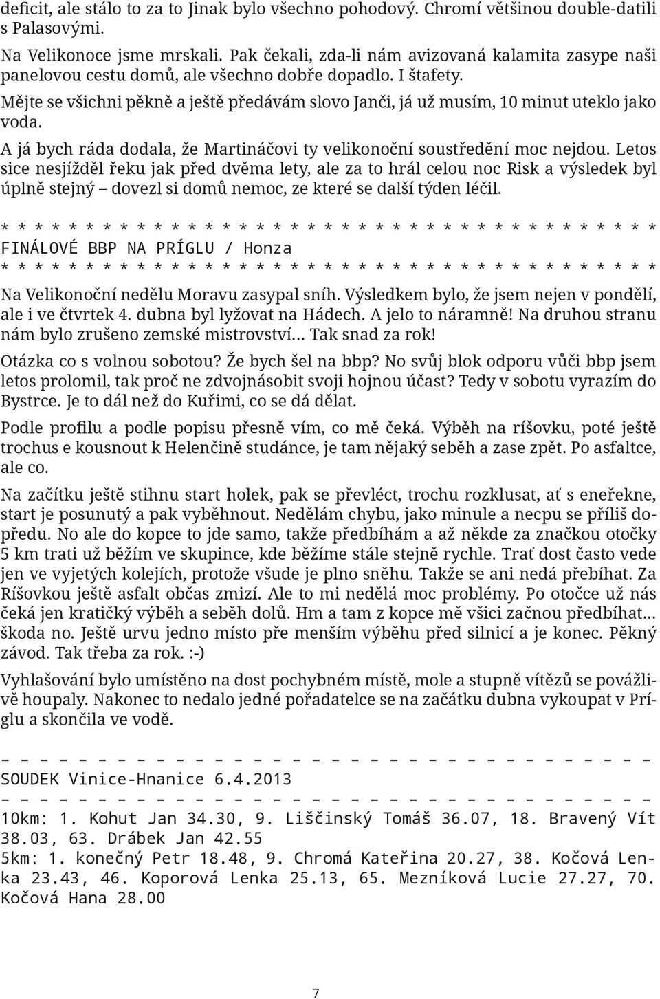 Mějte se všichni pěkně a ještě předávám slovo Janči, já už musím, 10 minut uteklo jako voda. A já bych ráda dodala, že Martináčovi ty velikonoční soustředění moc nejdou.