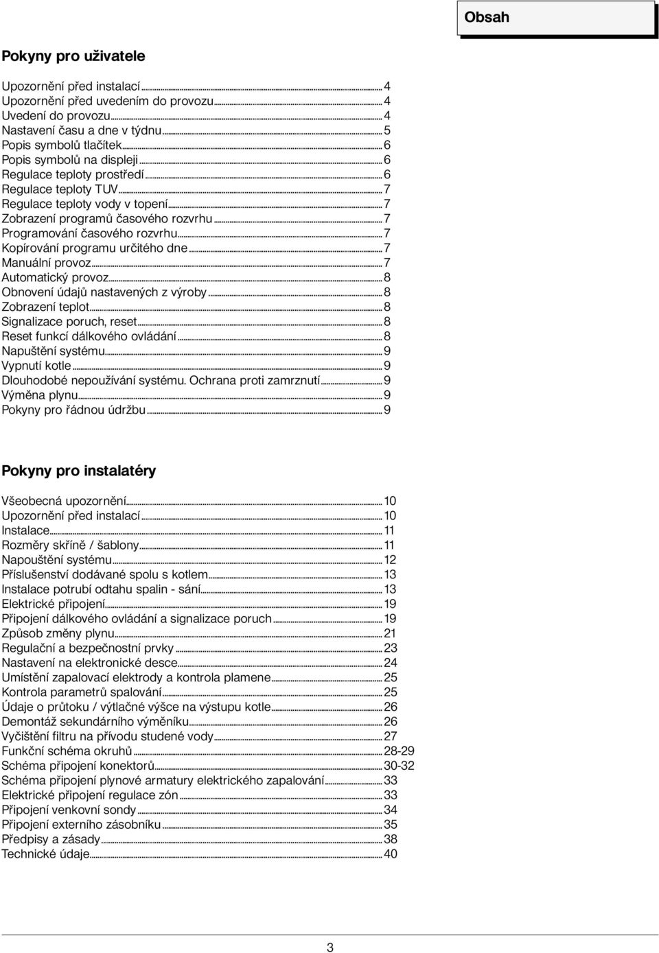 .. 7 Kopírování programu určitého dne... 7 Manuální provoz... 7 Automatický provoz... 8 Obnovení údajů nastavených z výroby... 8 Zobrazení teplot... 8 Signalizace poruch, reset.