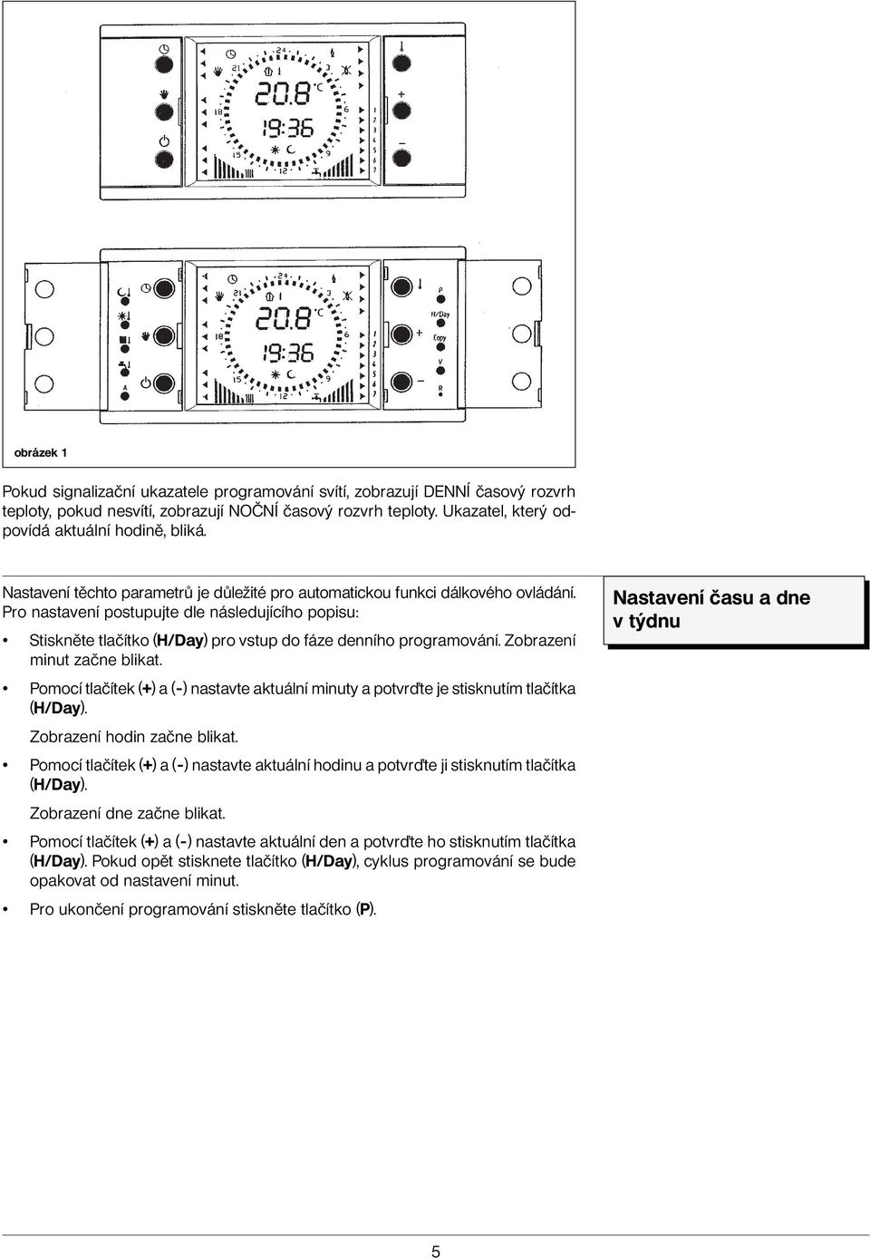 Zobrazení minut začne blikat. Pomocí tlačítek (+) a (-) nastavte aktuální minuty a potvr te je stisknutím tlačítka (H/Day). Zobrazení hodin začne blikat.