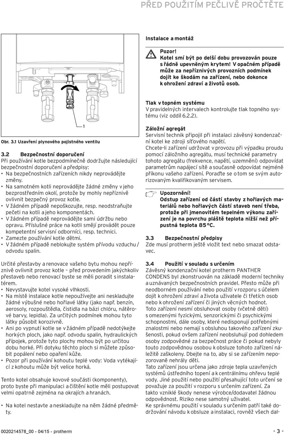 Tlak v topném systému V pravidelných intervalech kontrolujte tlak topného systému (viz oddíl 6.2.2). Obr. 3. Uzavření plynového pojistného ventilu 3.