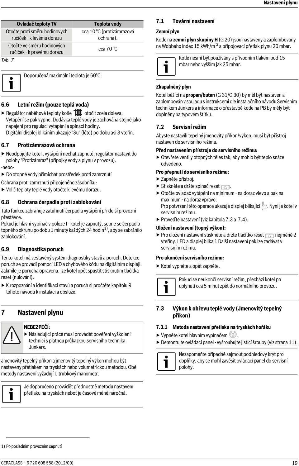 Kotle nesmí být používány s přívodním tlakem pod 15 mbar nebo vyšším jak 25 mbar. Doporučená maximální teplota je 60