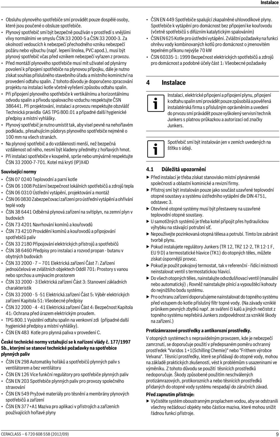 Za okolností vedoucích k nebezpečí přechodného vzniku nebezpečí požáru nebo výbuchu (např. lepení linolea, PVC apod.), musí být plynový spotřebič včas před vznikem nebezpečí vyřazen z provozu.