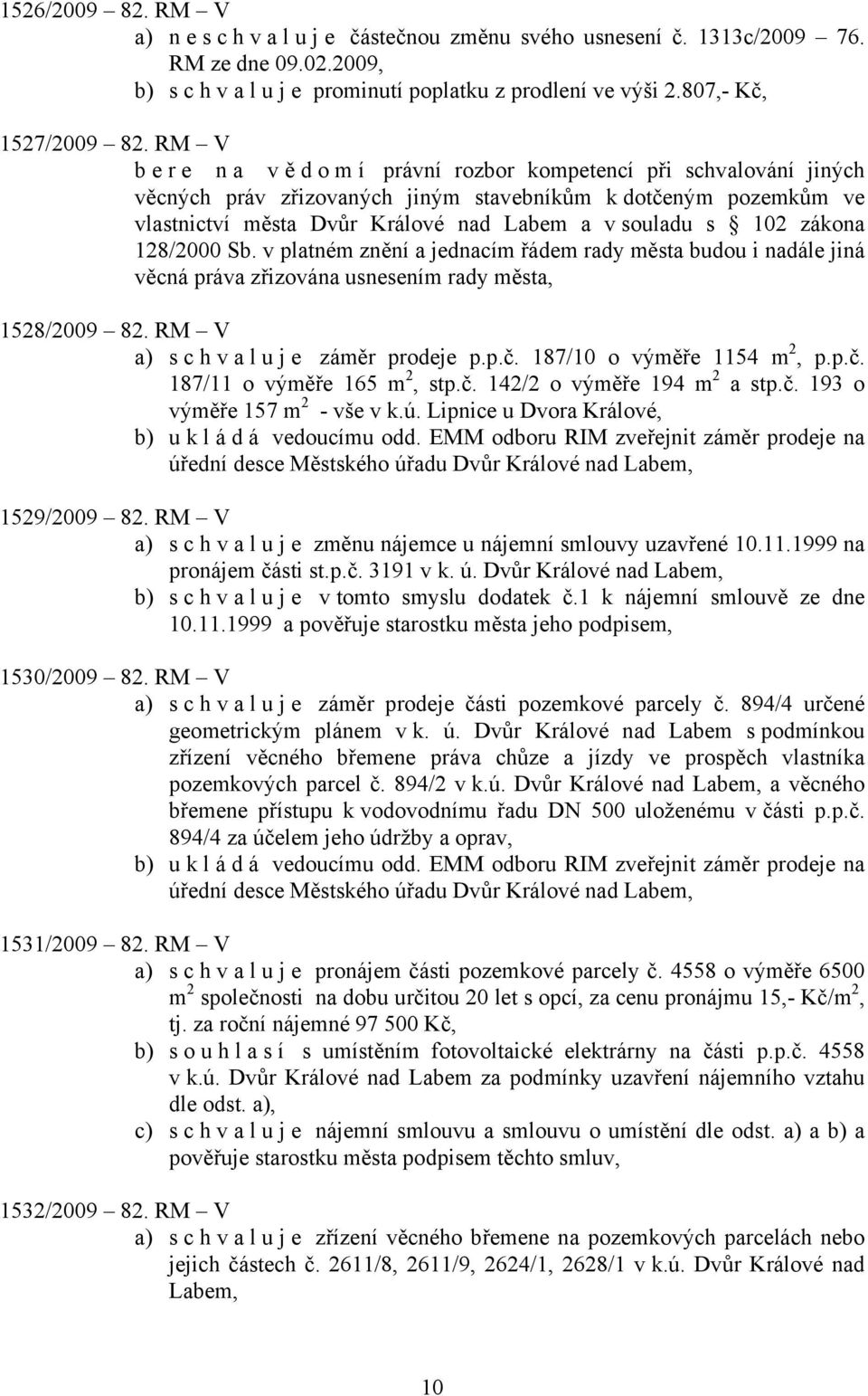 zákona 128/2000 Sb. v platném znění a jednacím řádem rady města budou i nadále jiná věcná práva zřizována usnesením rady města, 1528/2009 82. RM V a) schvaluje záměr prodeje p.p.č.