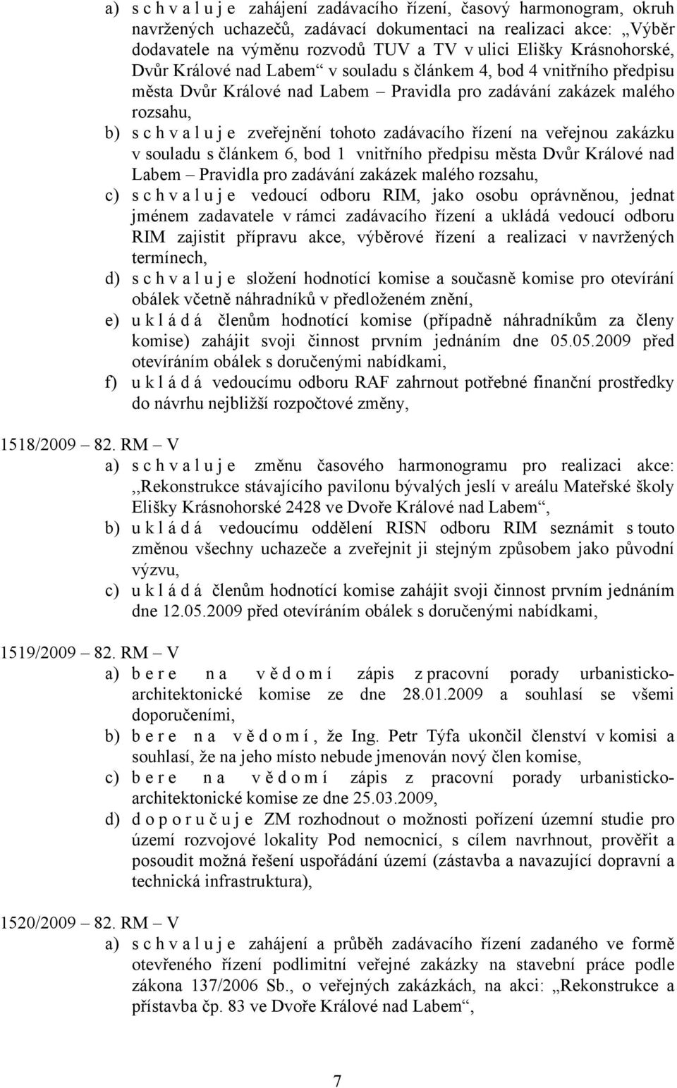 zadávacího řízení na veřejnou zakázku v souladu s článkem 6, bod 1 vnitřního předpisu města Dvůr Králové nad Labem Pravidla pro zadávání zakázek malého rozsahu, c) s c h v a l u j e vedoucí odboru