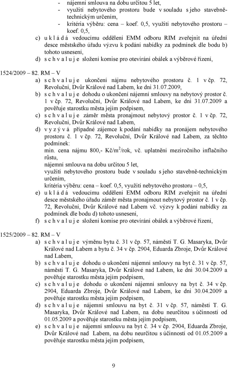 otevírání obálek a výběrové řízení, 1524/2009 82. RM V a) s c h v a l u j e ukončení nájmu nebytového prostoru č. 1 v čp. 72, Revoluční, Dvůr Králové nad Labem, ke dni 31.07.