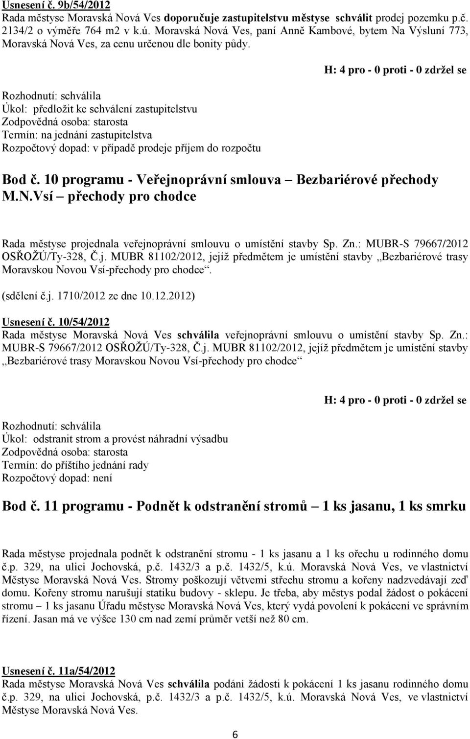 Úkol: předložit ke schválení zastupitelstvu Termín: na jednání zastupitelstva Rozpočtový dopad: v případě prodeje příjem do rozpočtu Bod č. 10 programu - Veřejnoprávní smlouva Bezbariérové přechody M.