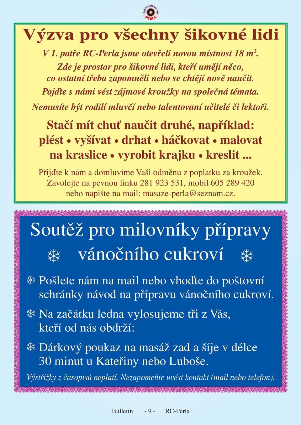 Stačí mít chuť naučit druhé, například: plést vyšívat drhat háčkovat malovat na kraslice vyrobit krajku kreslit... Přijďte k nám a domluvíme Vaši odměnu z poplatku za kroužek.