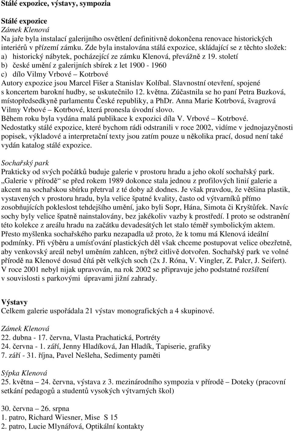 století b) české umění z galerijních sbírek z let 1900-1960 c) dílo Vilmy Vrbové Kotrbové Autory expozice jsou Marcel Fišer a Stanislav Kolíbal.