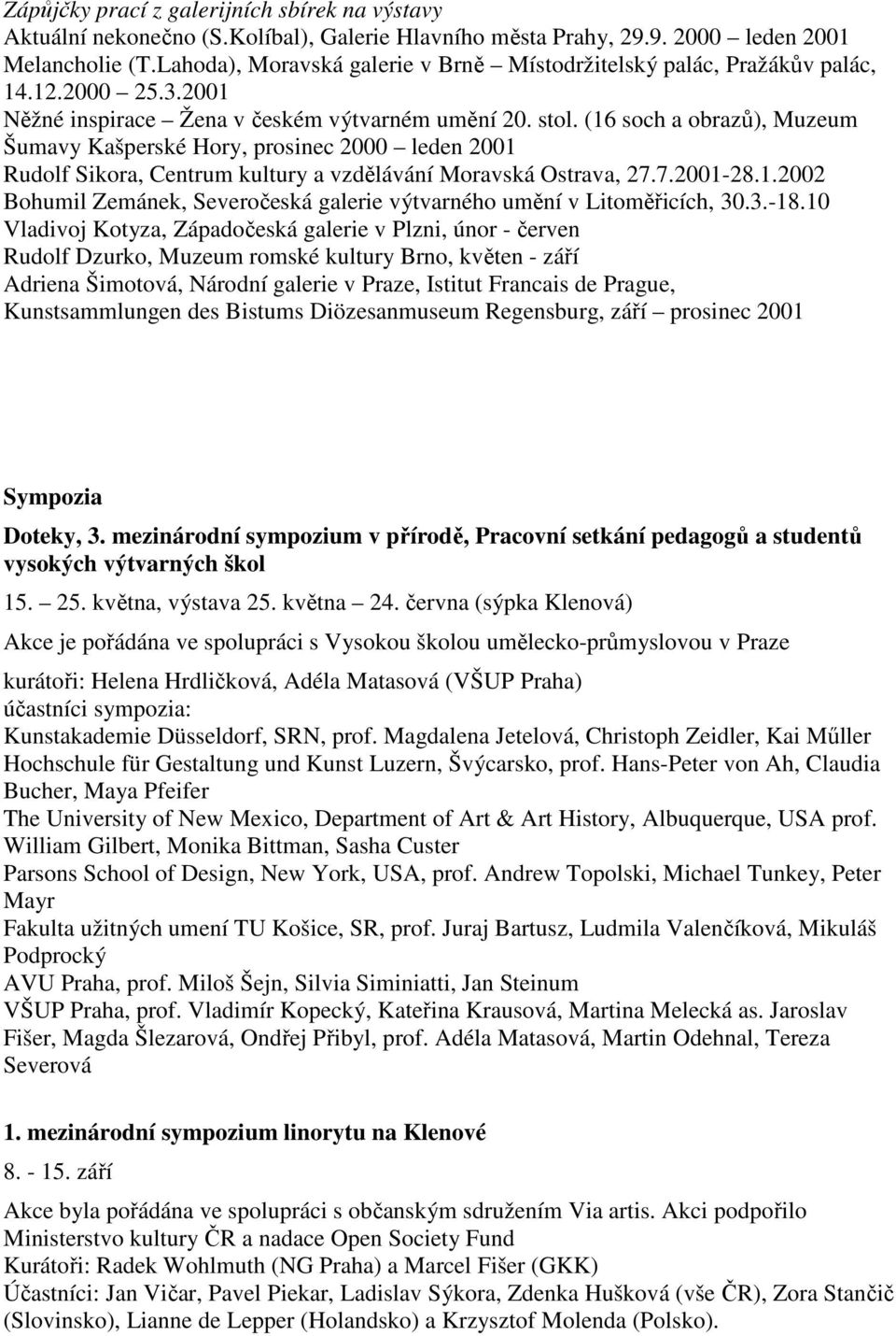 (16 soch a obrazů), Muzeum Šumavy Kašperské Hory, prosinec 2000 leden 2001 Rudolf Sikora, Centrum kultury a vzdělávání Moravská Ostrava, 27.7.2001-28.1.2002 Bohumil Zemánek, Severočeská galerie výtvarného umění v Litoměřicích, 30.