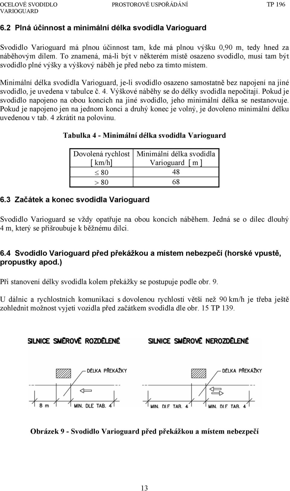 Minimální délka svodidla Varioguard, je-li svodidlo osazeno samostatně bez napojení na jiné svodidlo, je uvedena v tabulce č. 4. Výškové náběhy se do délky svodidla nepočítají.