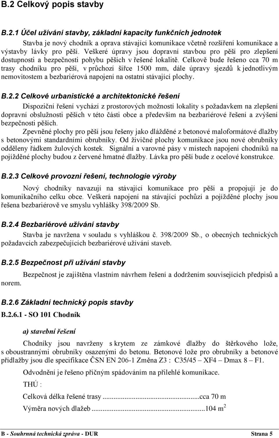 Celkově bude řešeno cca 70 m trasy chodníku pro pěší, v průchozí šířce 1500 mm, dále úpravy sjezdů k jednotlivým nemovitostem a bezbariérová napojení na ostatní stávající plochy. B.2.