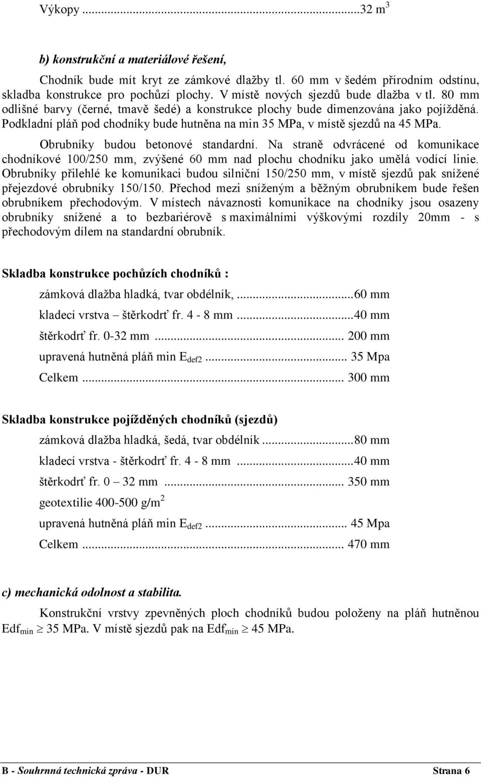 Podkladní pláň pod chodníky bude hutněna na min 35 MPa, v místě sjezdů na 45 MPa. Obrubníky budou betonové standardní.