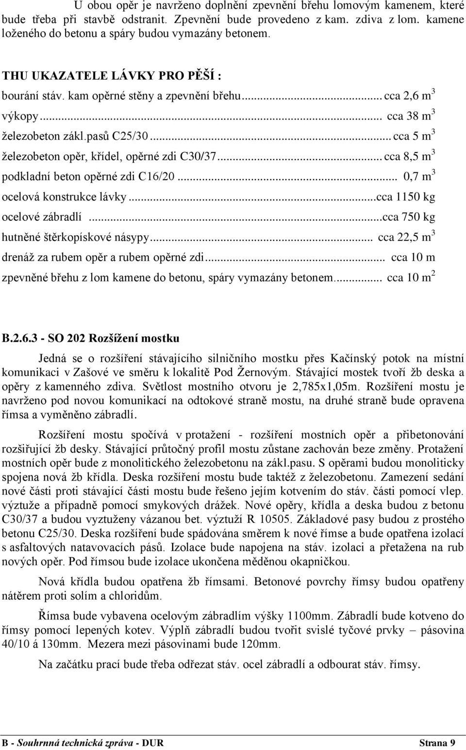 pasů C25/30... cca 5 m 3 ţelezobeton opěr, křídel, opěrné zdi C30/37... cca 8,5 m 3 podkladní beton opěrné zdi C16/20... 0,7 m 3 ocelová konstrukce lávky... cca 1150 kg ocelové zábradlí.