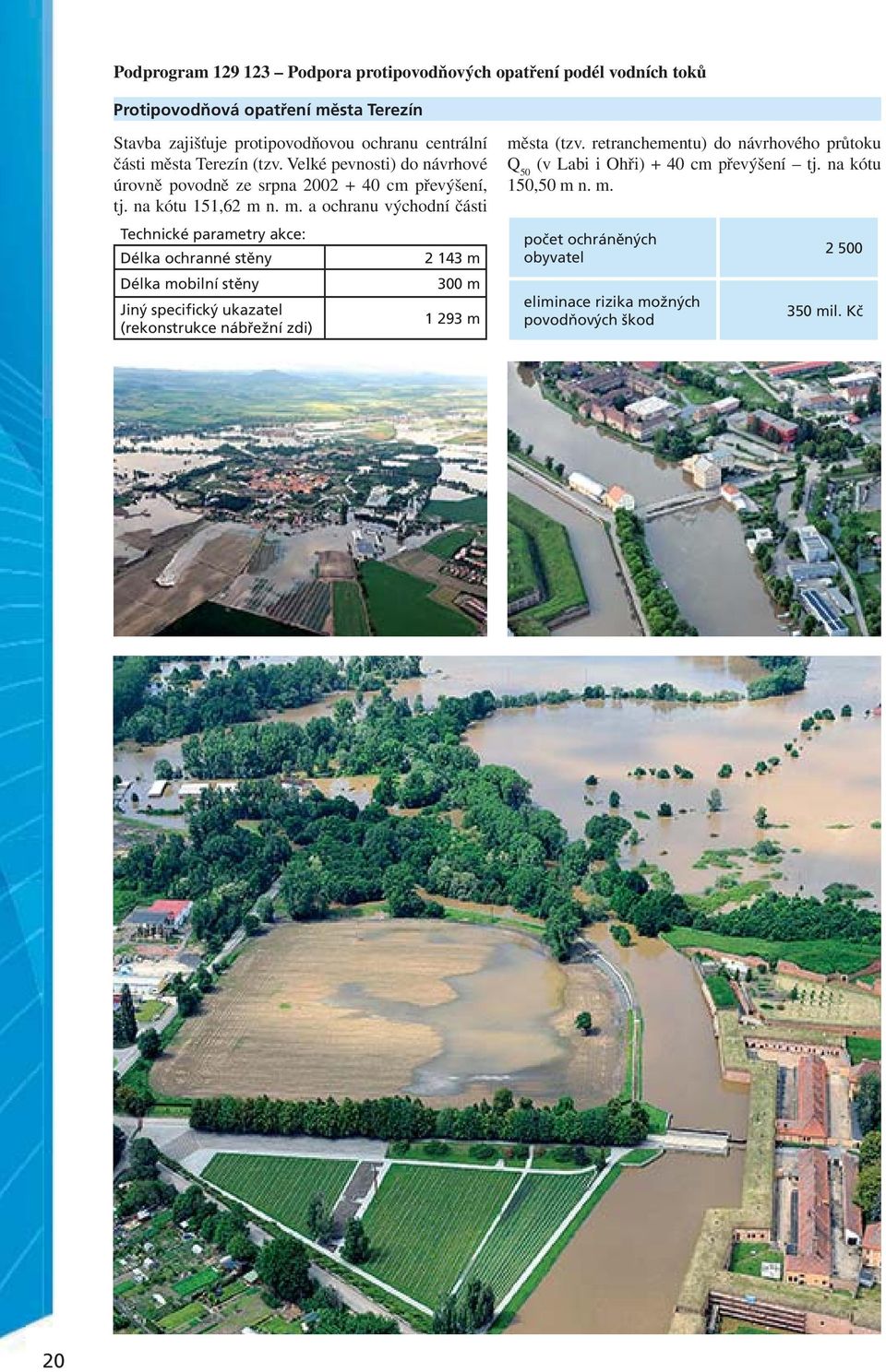 sta Terezín (tzv. Velké pevnosti) do návrhové úrovně povodně ze srpna 2002 + 40 cm převýšení, tj. na kótu 151,62 m 