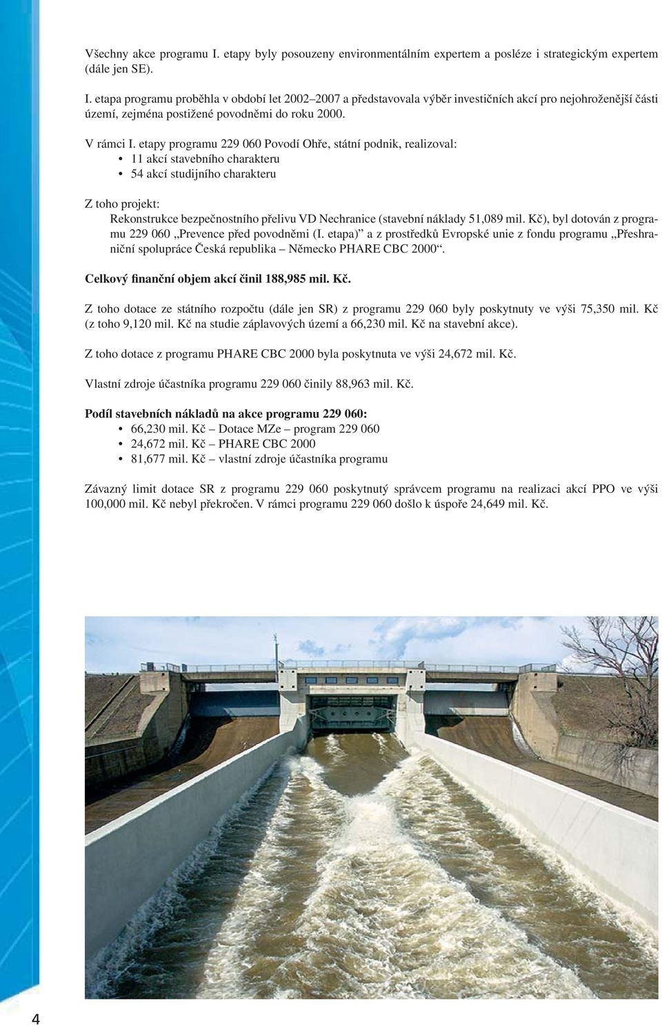 etapy programu 229 060 Povodí Ohře, státní podnik, realizoval: 11 akcí stavebního charakteru 54 akcí studijního charakteru Z toho projekt: Rekonstrukce bezpečnostního přelivu VD Nechranice (stavební