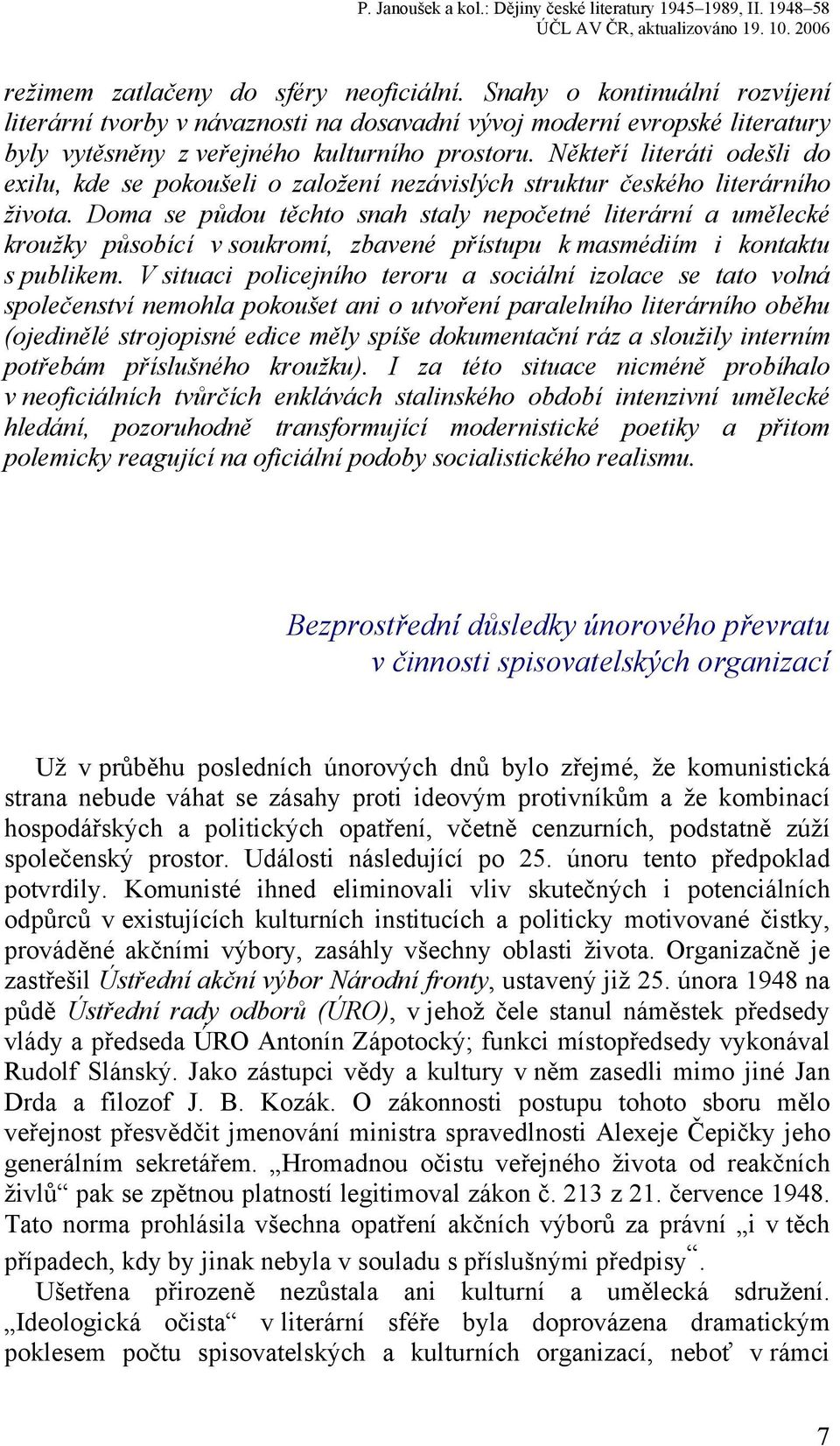 Doma se půdou těchto snah staly nepočetné literární a umělecké kroužky působící v soukromí, zbavené přístupu k masmédiím i kontaktu s publikem.