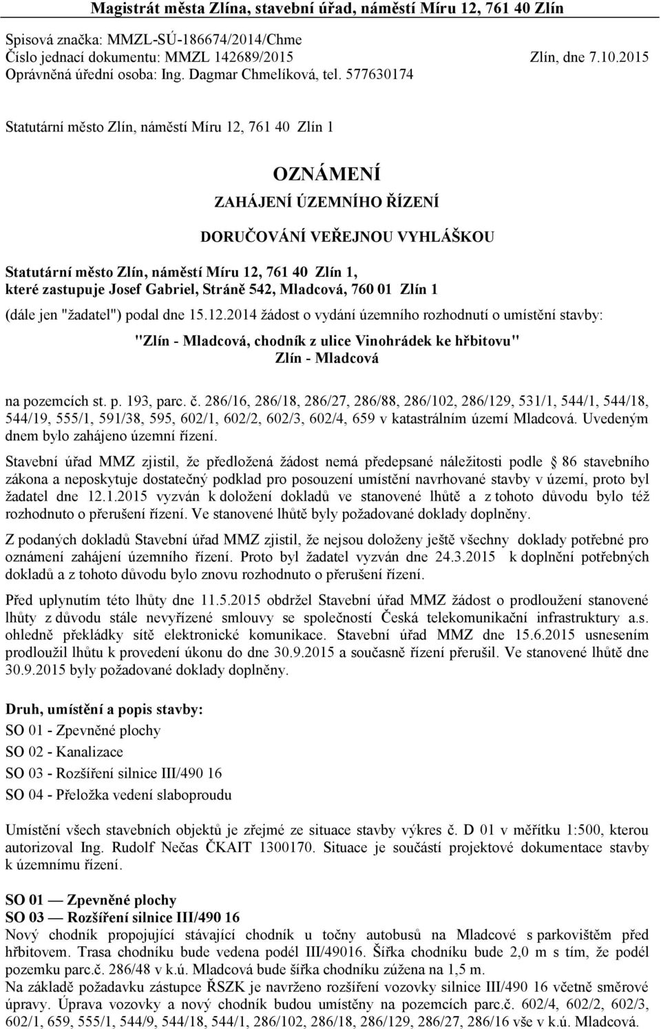 577630174 Statutární město Zlín, náměstí Míru 12, 761 40 Zlín 1 OZNÁMENÍ ZAHÁJENÍ ÚZEMNÍHO ŘÍZENÍ DORUČOVÁNÍ VEŘEJNOU VYHLÁŠKOU Statutární město Zlín, náměstí Míru 12, 761 40 Zlín 1, které zastupuje