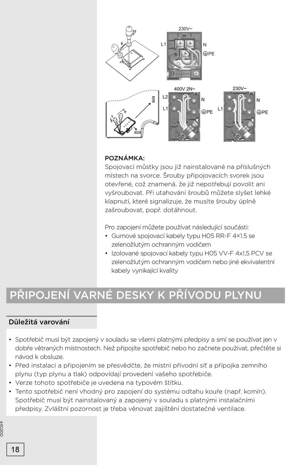 Pro zapojení můžete používat následující součásti: Gumové spojovací kabely typu H05 RR-F 4 1.