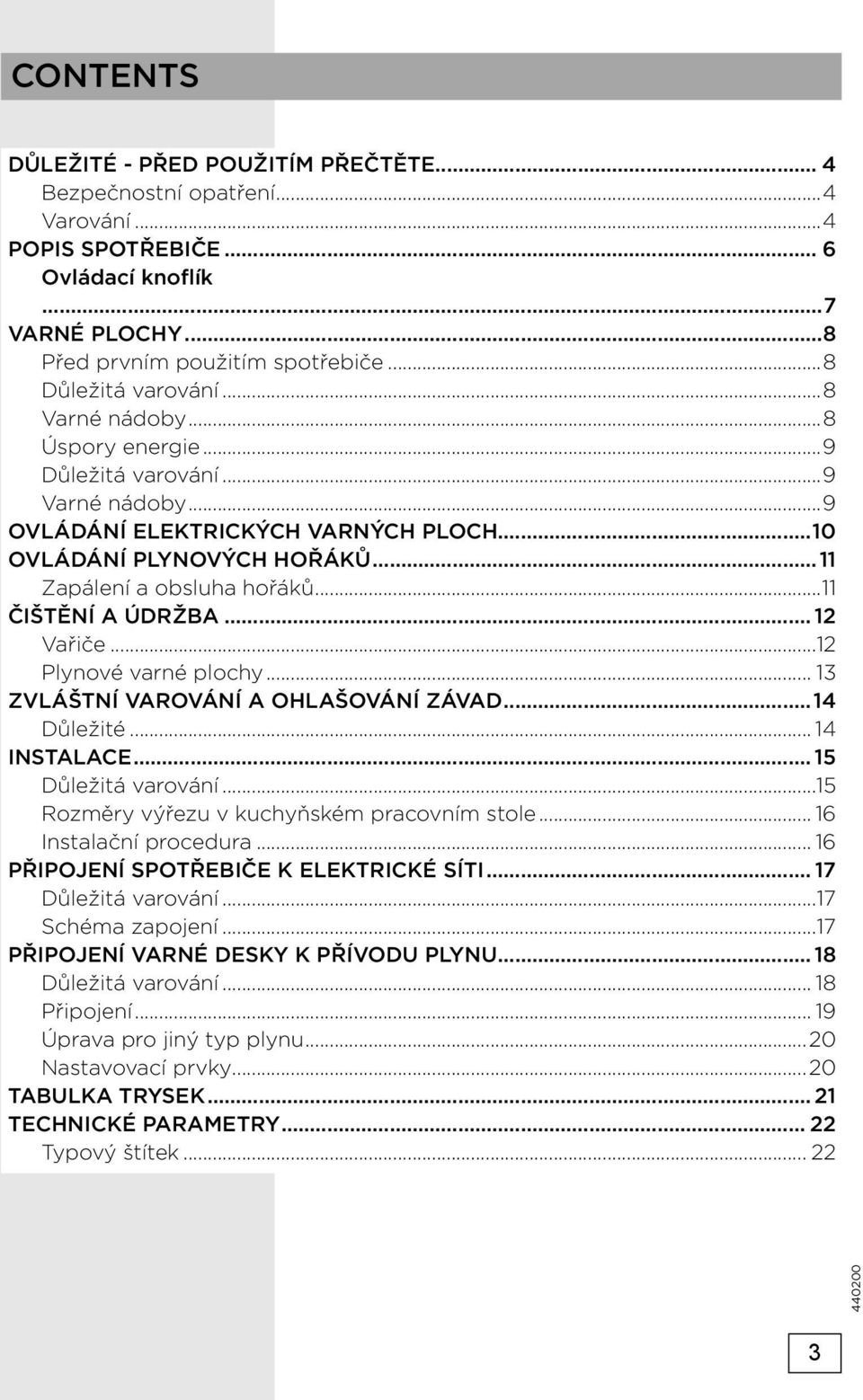 .. 12 Vařiče...12 Plynové varné plochy... 13 ZVLÁŠTNÍ VAROVÁNÍ A OHLAŠOVÁNÍ ZÁVAD...14 Důležité... 14 INSTALACE... 15 Důležitá varování...15 Rozměry výřezu v kuchyňském pracovním stole.