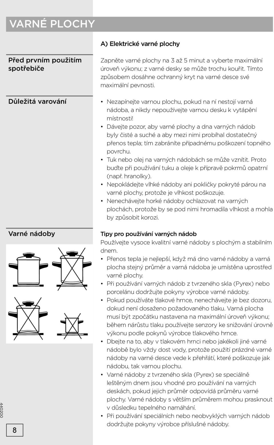 Dávejte pozor, aby varné plochy a dna varných nádob byly čisté a suché a aby mezi nimi probíhal dostatečný přenos tepla; tím zabráníte případnému poškození topného povrchu.