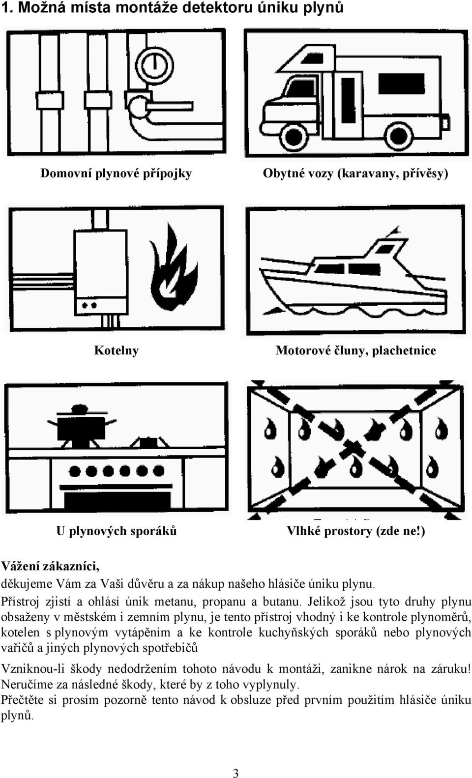 Jelikož jsou tyto druhy plynu obsaženy v městském i zemním plynu, je tento přístroj vhodný i ke kontrole plynoměrů, kotelen s plynovým vytápěním a ke kontrole kuchyňských sporáků nebo plynových