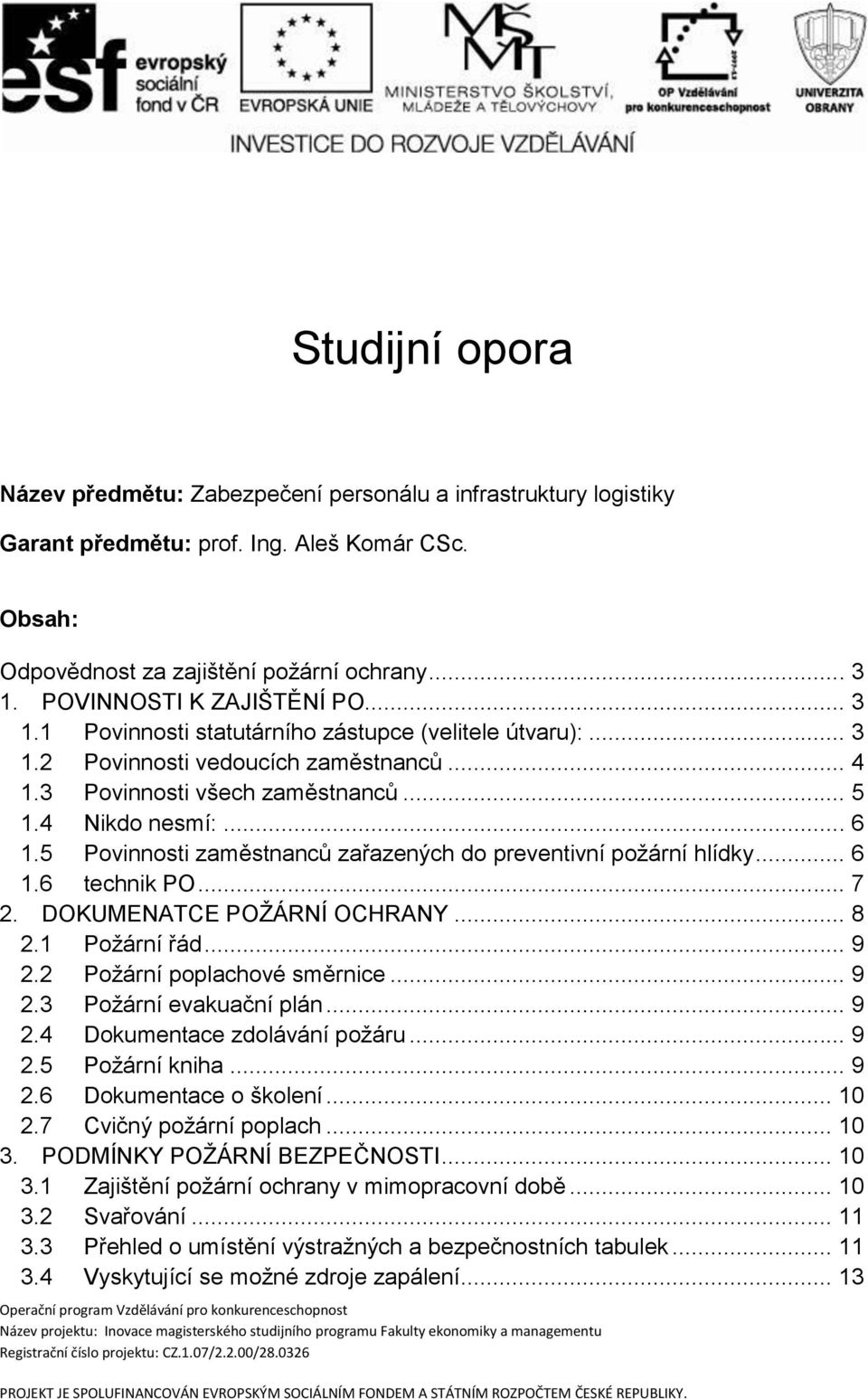 5 Povinnosti zaměstnanců zařazených do preventivní požární hlídky... 6 1.6 technik PO... 7 2. DOKUMENATCE POŽÁRNÍ OCHRANY... 8 2.1 Požární řád... 9 2.2 Požární poplachové směrnice... 9 2.3 Požární evakuační plán.