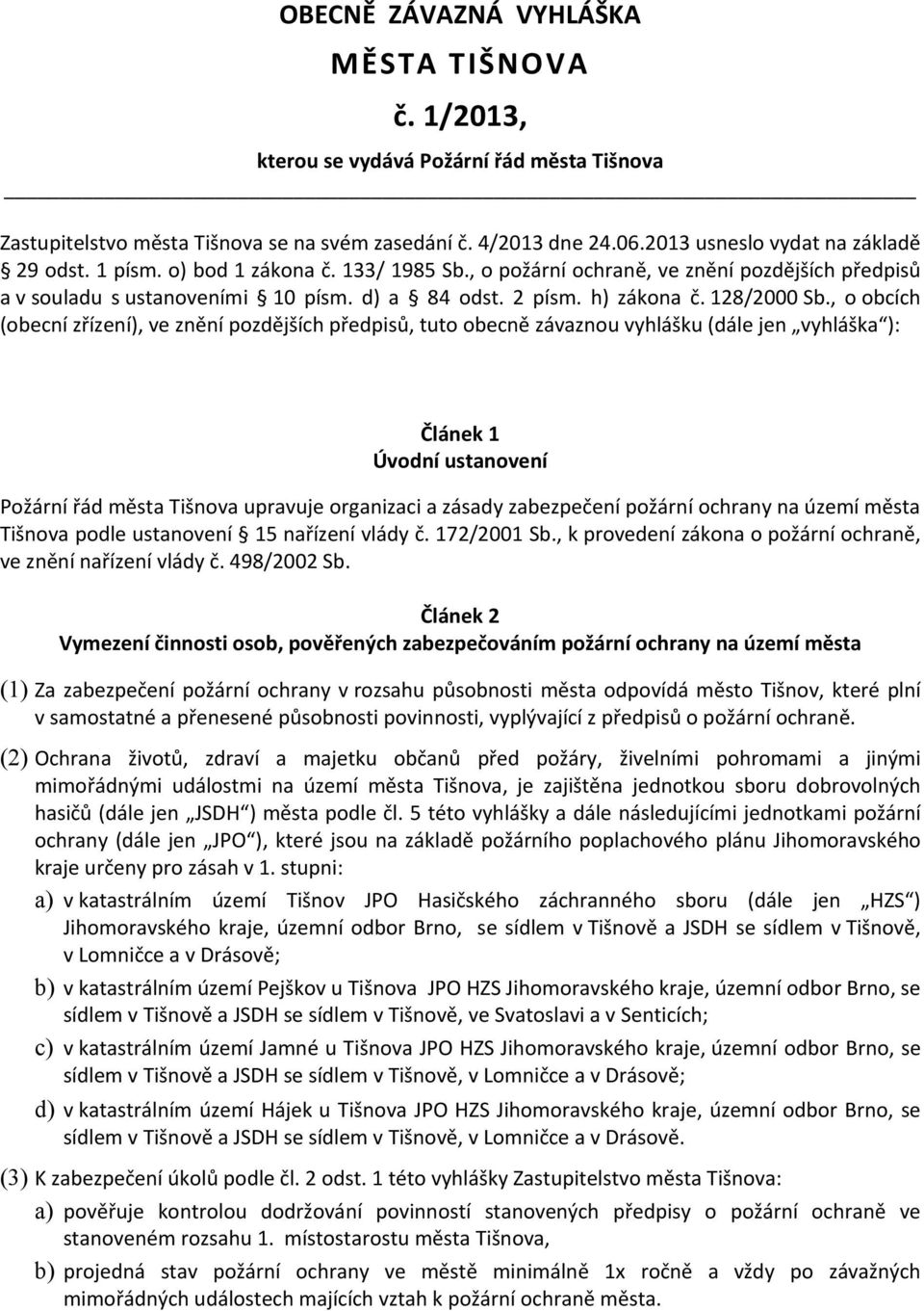 , o obcích (obecní zřízení), ve znění pozdějších předpisů, tuto obecně závaznou vyhlášku (dále jen vyhláška ): Článek 1 Úvodní ustanovení Požární řád města Tišnova upravuje organizaci a zásady