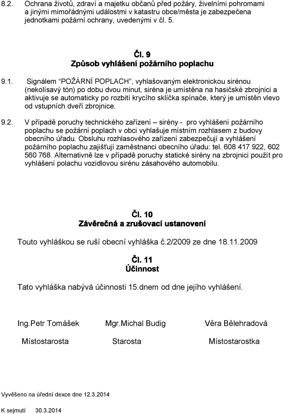 Signálem POŽÁRNÍ POPLACH, vyhlašovaným elektronickou sirénou (nekolísavý tón) po dobu dvou minut, siréna je umístěna na hasičské zbrojnici a aktivuje se automaticky po rozbití krycího sklíčka