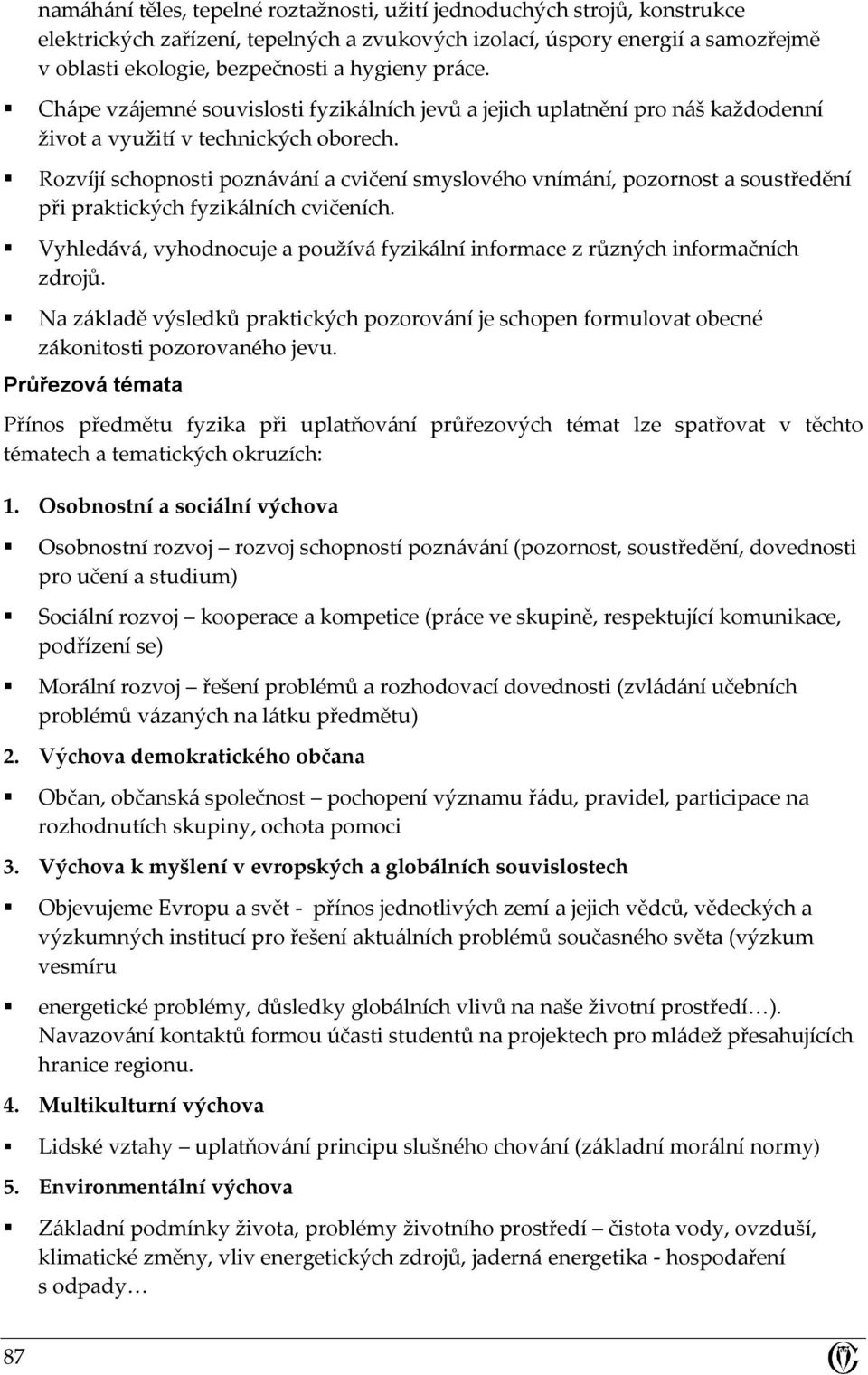 Rozvíjí schopnosti poznávání a cvičení smyslového vnímání, pozornost a soustředění při praktických fyzikálních cvičeních.