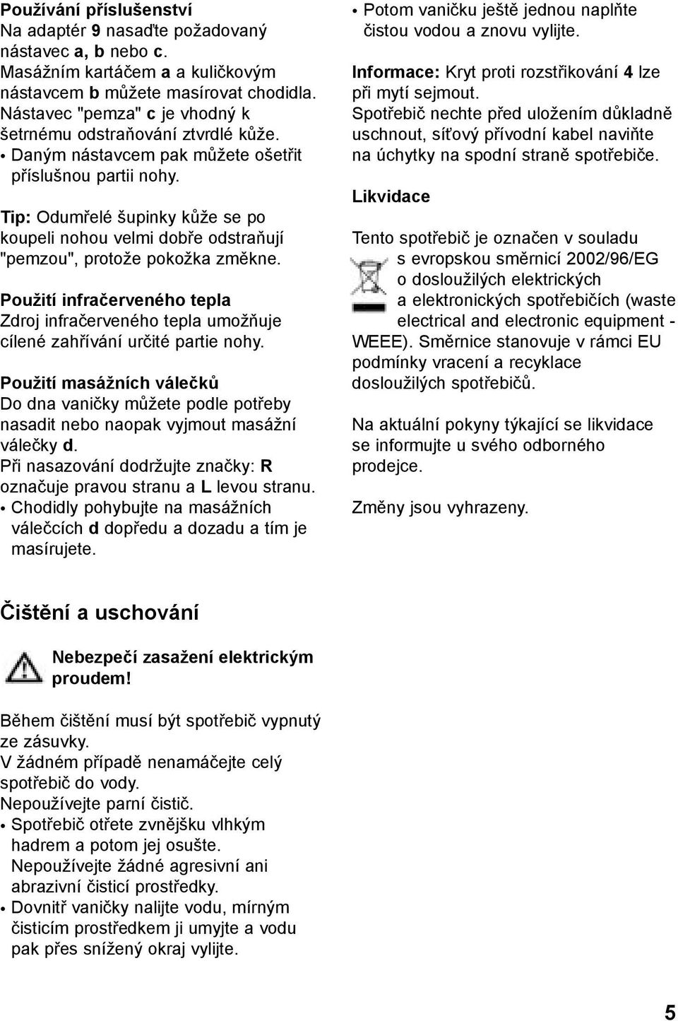 Tip: Odumřelé šupinky kůže se po koupeli nohou velmi dobře odstraňují "pemzou", protože pokožka změkne.