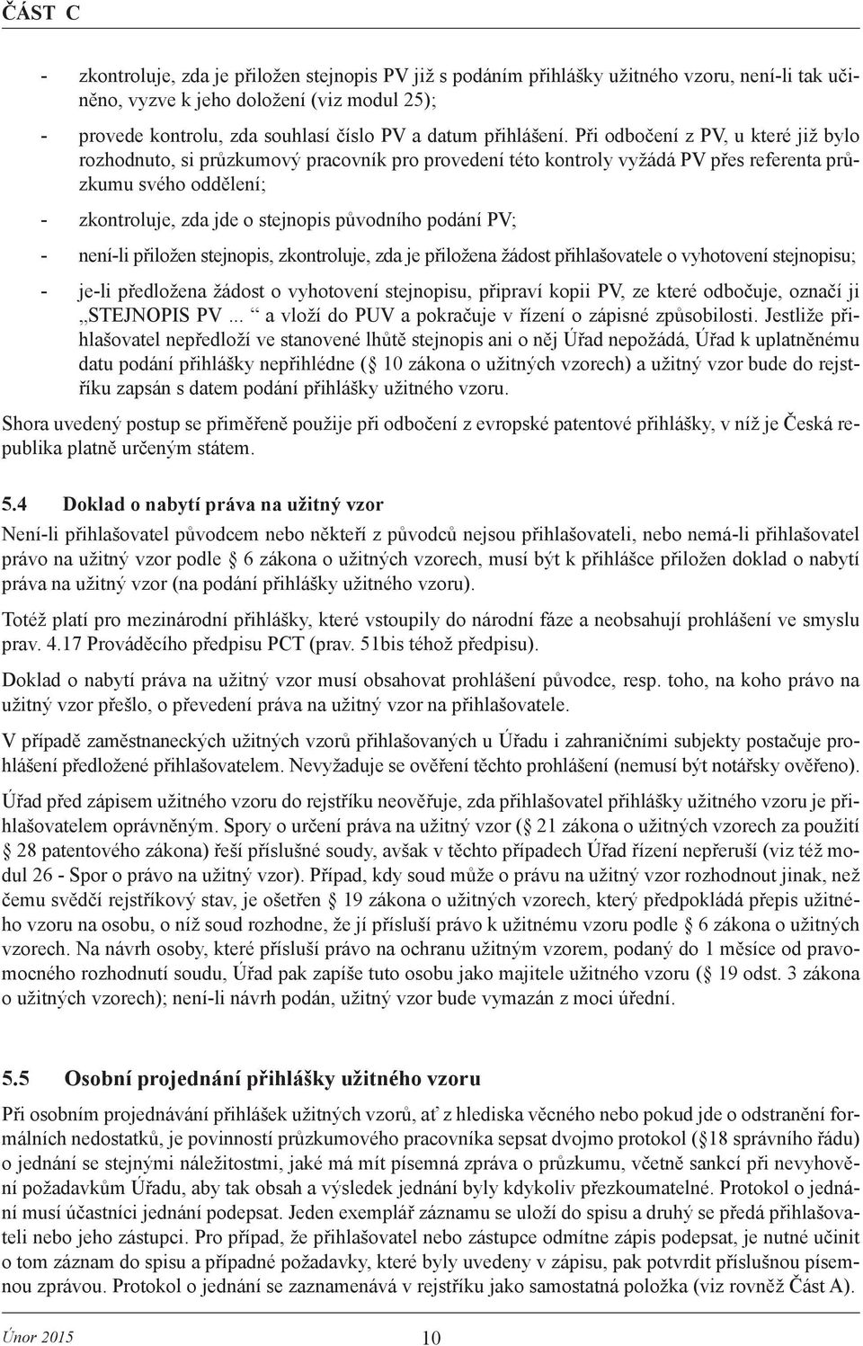 Při odbočení z PV, u které již bylo rozhodnuto, si průzkumový pracovník pro provedení této kontroly vyžádá PV přes referenta průzkumu svého oddělení; - zkontroluje, zda jde o stejnopis původního