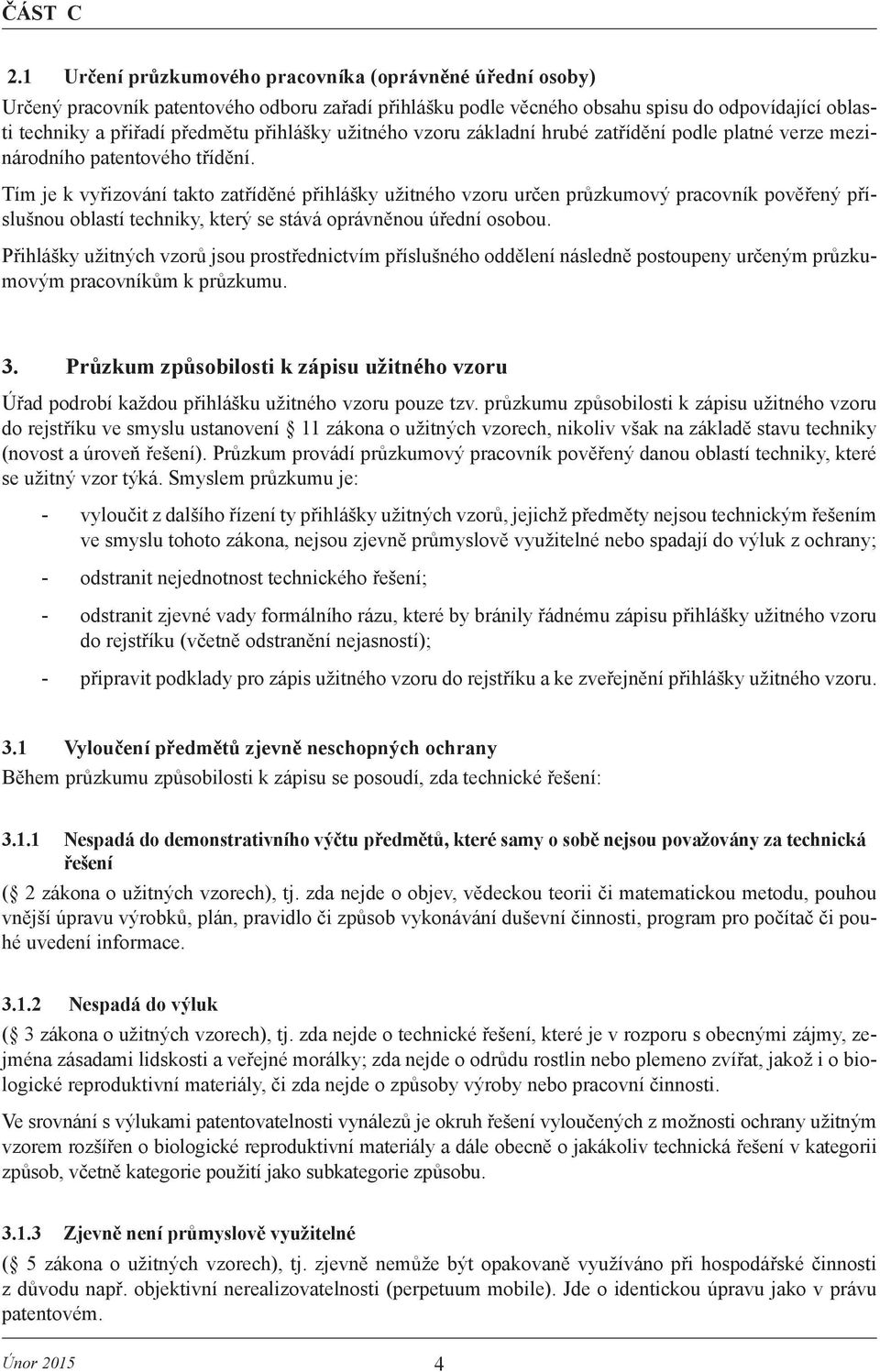 Tím je k vyřizování takto zatříděné přihlášky užitného vzoru určen průzkumový pracovník pověřený příslušnou oblastí techniky, který se stává oprávněnou úřední osobou.