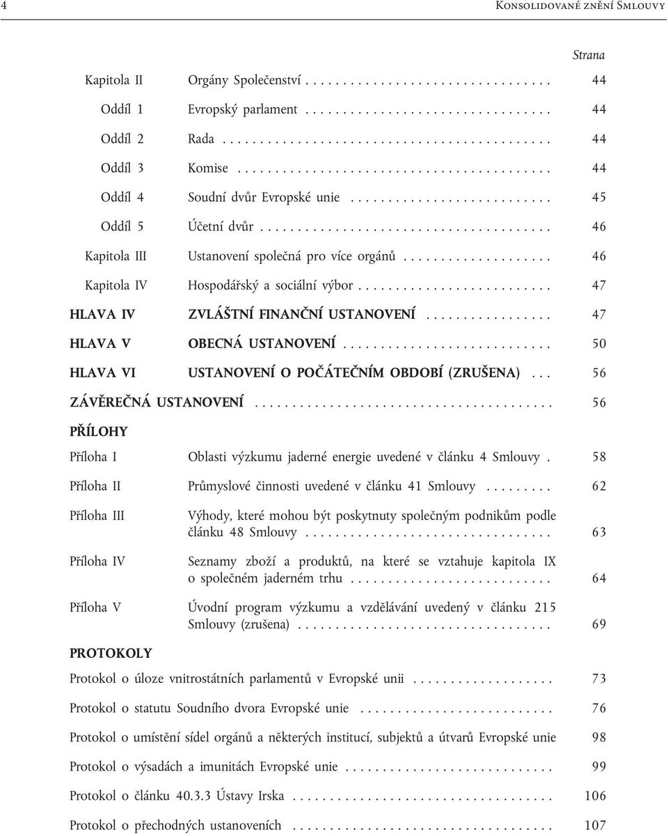 .. 46 Kapitola IV Hospodářský a sociální výbor......................... 47 HLAVA IV ZVLÁŠTNÍ FINANČNÍ USTANOVENÍ... 47 HLAVA V OBECNÁ USTANOVENÍ... 50 HLAVA VI USTANOVENÍ O POČÁTEČNÍM OBDOBÍ (ZRUŠENA).