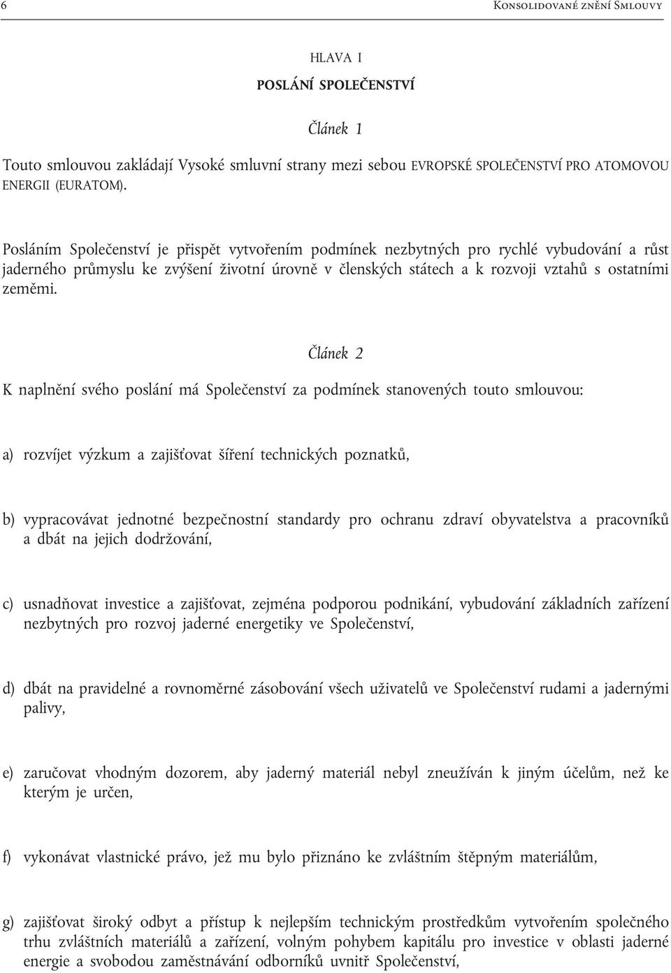 Článek 2 K naplnění svého poslání má Společenství za podmínek stanovených touto smlouvou: a) rozvíjet výzkum a zajišťovat šíření technických poznatků, b) vypracovávat jednotné bezpečnostní standardy